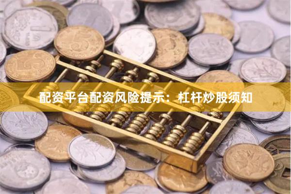 配资平台配资风险提示：杠杆炒股须知
