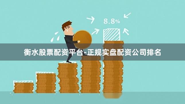 衡水股票配资平台-正规实盘配资公司排名