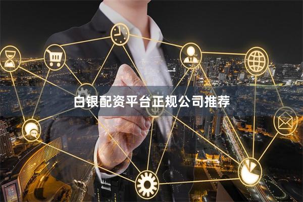 白银配资平台正规公司推荐