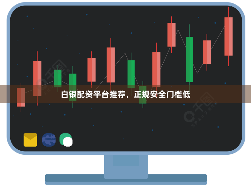 白银配资平台推荐，正规安全门槛低