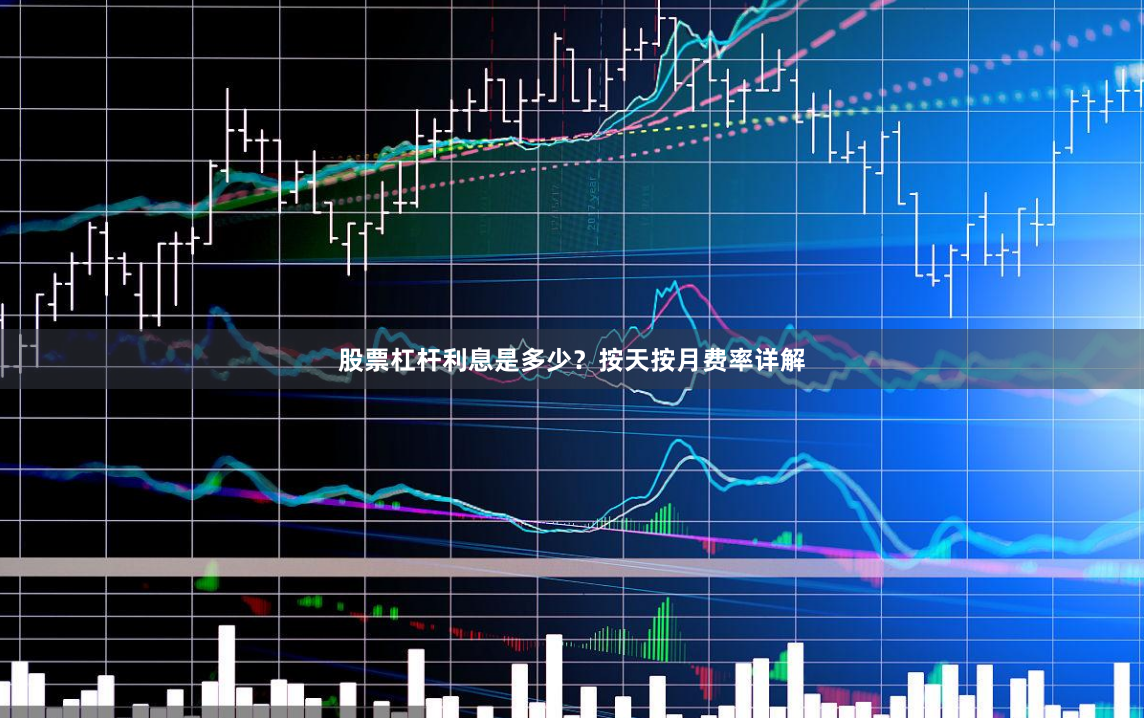 股票杠杆利息是多少?按天按月费率详解