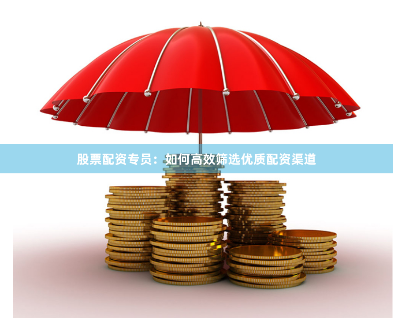 股票配资专员：如何高效筛选优质配资渠道