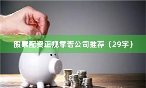 股票配资正规靠谱公司推荐（29字）